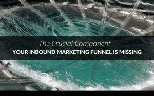 The Crucial Component Your Inbound Marketing Funnel is Missing